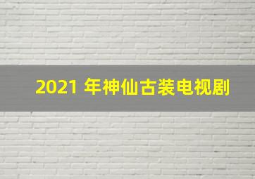 2021 年神仙古装电视剧